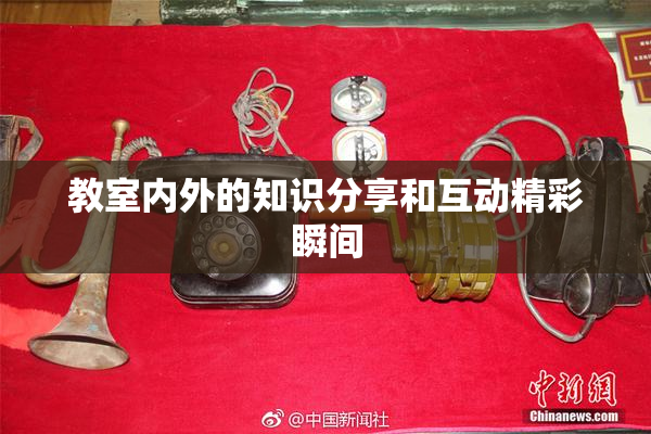 教室内外的知识分享和互动精彩瞬间