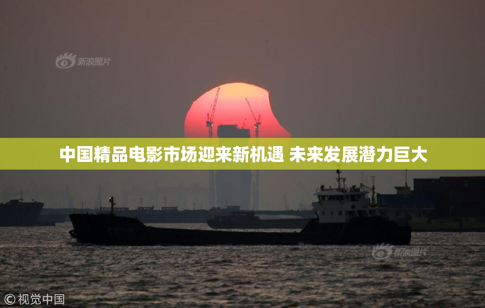 中国精品电影市场迎来新机遇 未来发展潜力巨大