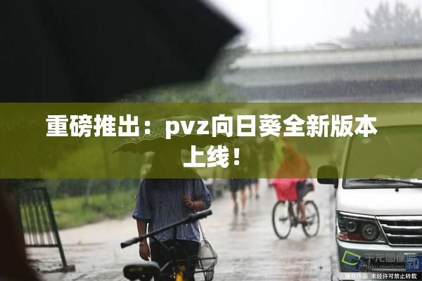 重磅推出：pvz向日葵全新版本上线！