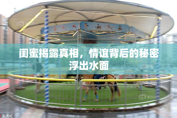闺蜜揭露真相，情谊背后的秘密浮出水面