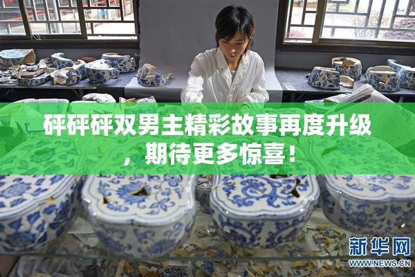 砰砰砰双男主精彩故事再度升级，期待更多惊喜！