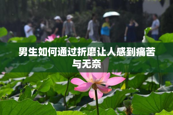 男生如何通过折磨让人感到痛苦与无奈
