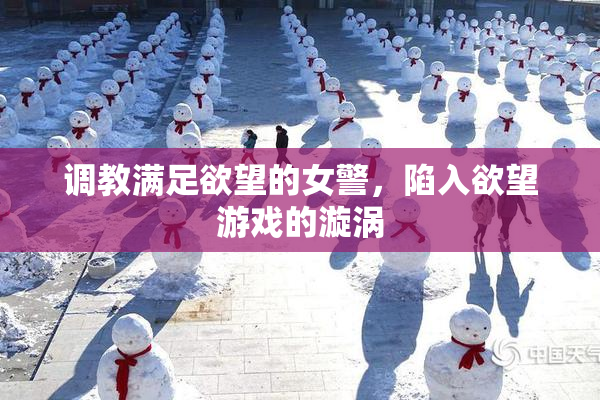 调教满足欲望的女警，陷入欲望游戏的漩涡