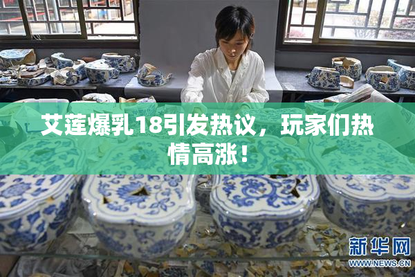 艾莲爆乳18引发热议，玩家们热情高涨！