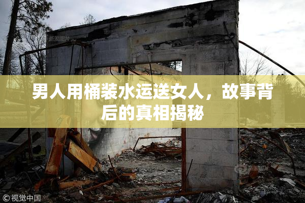 男人用桶装水运送女人，故事背后的真相揭秘