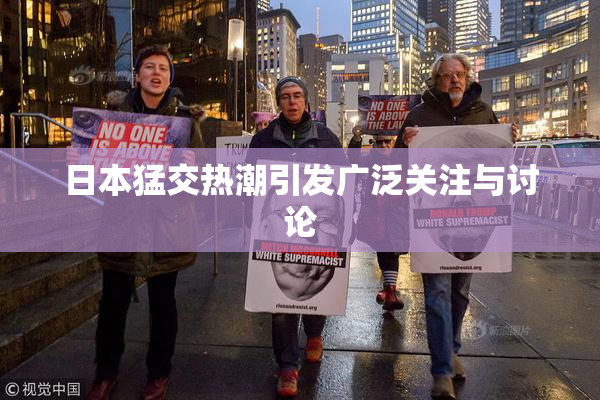 日本猛交热潮引发广泛关注与讨论