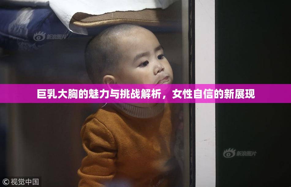 巨乳大胸的魅力与挑战解析，女性自信的新展现