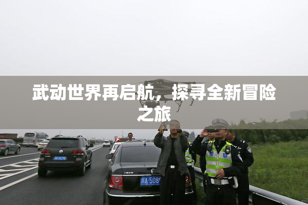武动世界再启航，探寻全新冒险之旅