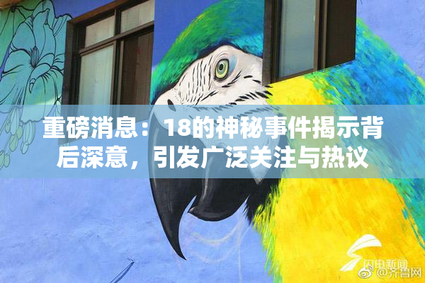 重磅消息：18的神秘事件揭示背后深意，引发广泛关注与热议
