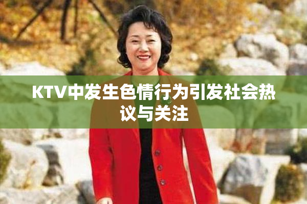 KTV中发生色情行为引发社会热议与关注