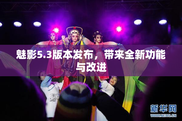 魅影5.3版本发布，带来全新功能与改进