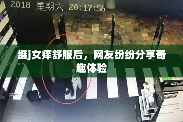 继j女痒舒服后，网友纷纷分享奇趣体验