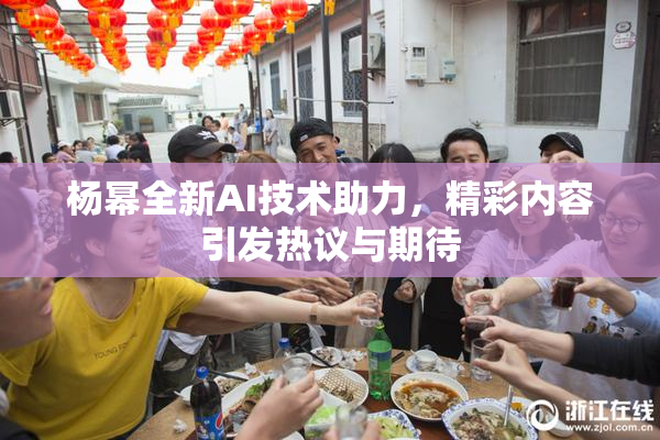 杨幂全新AI技术助力，精彩内容引发热议与期待