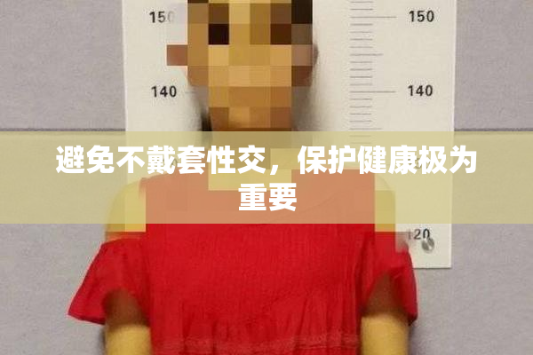 避免不戴套性交，保护健康极为重要