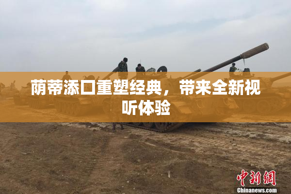 荫蒂添囗重塑经典，带来全新视听体验
