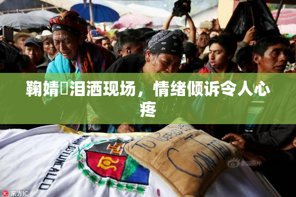 鞠婧祎泪洒现场，情绪倾诉令人心疼