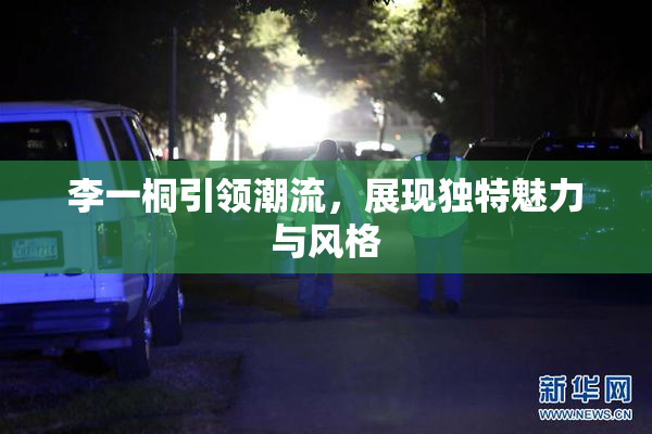 李一桐引领潮流，展现独特魅力与风格