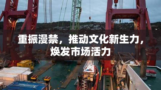 重振漫禁，推动文化新生力，焕发市场活力