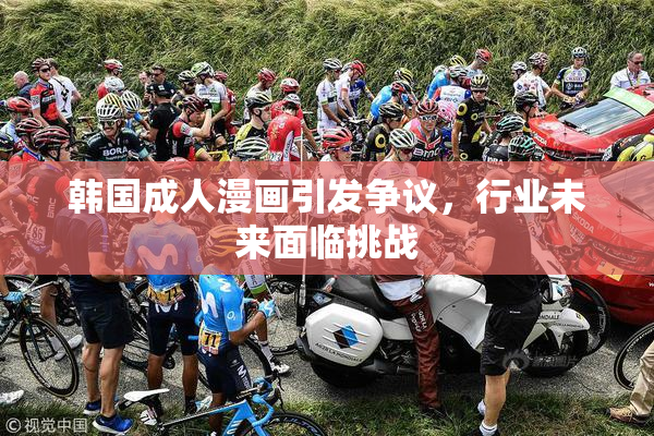 韩国成人漫画引发争议，行业未来面临挑战