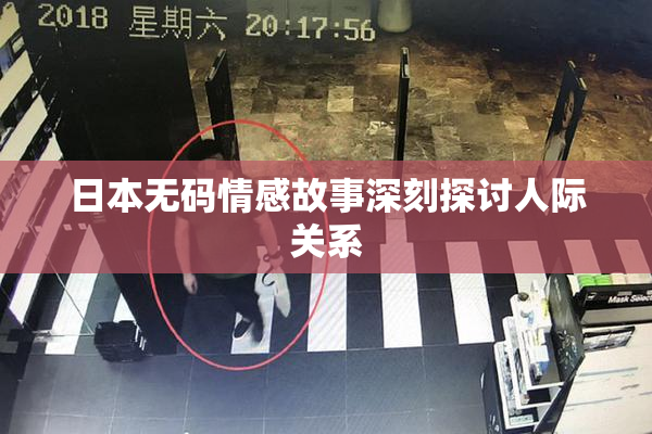 日本无码情感故事深刻探讨人际关系