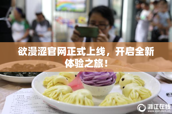 欲漫涩官网正式上线，开启全新体验之旅！