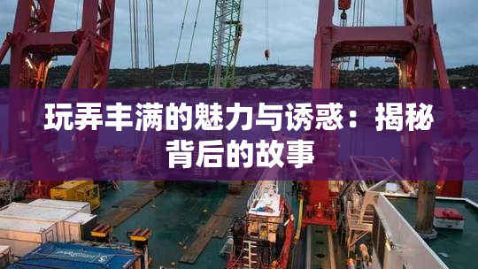 玩弄丰满的魅力与诱惑：揭秘背后的故事