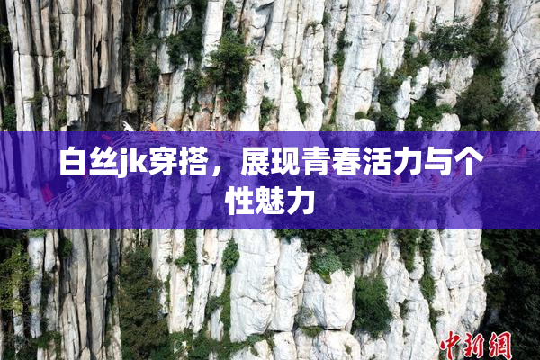 白丝jk穿搭，展现青春活力与个性魅力