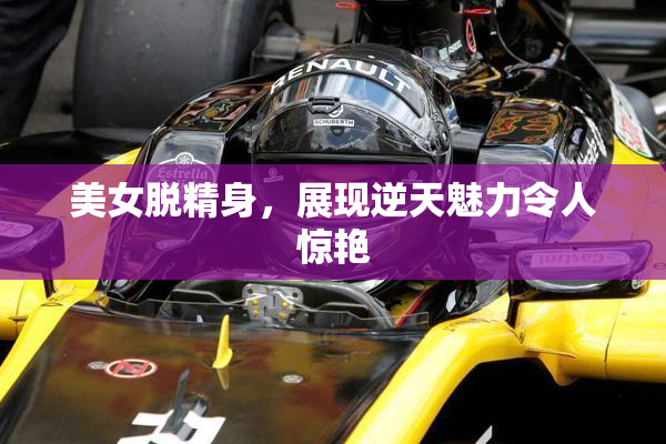 美女脱精身，展现逆天魅力令人惊艳