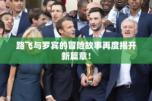 路飞与罗宾的冒险故事再度揭开新篇章！