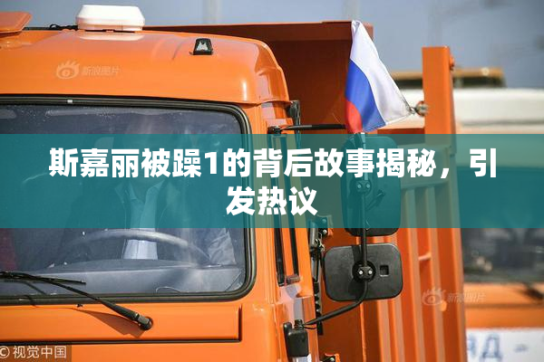 斯嘉丽被躁1的背后故事揭秘，引发热议