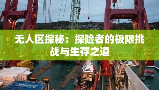 无人区探秘：探险者的极限挑战与生存之道