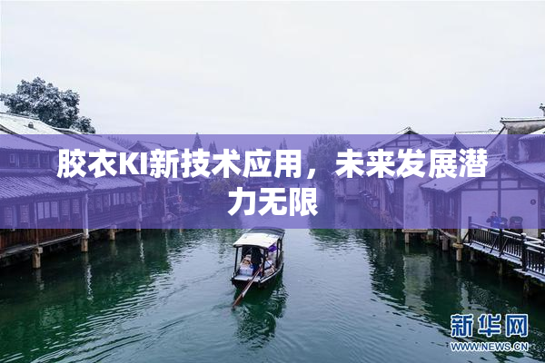 胶衣KI新技术应用，未来发展潜力无限
