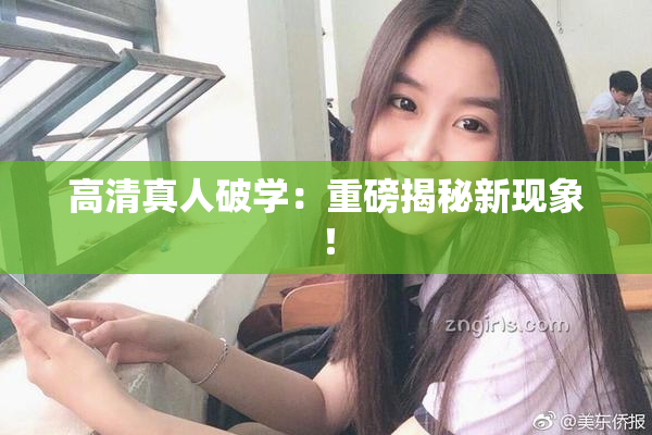 高清真人破学：重磅揭秘新现象！
