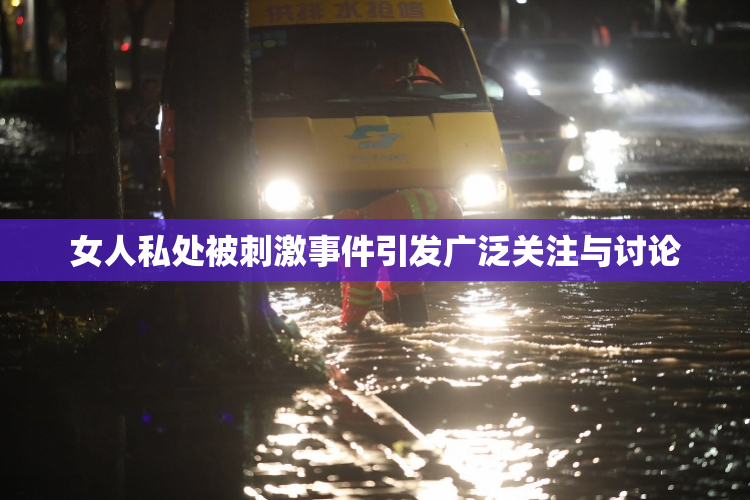 女人私处被刺激事件引发广泛关注与讨论
