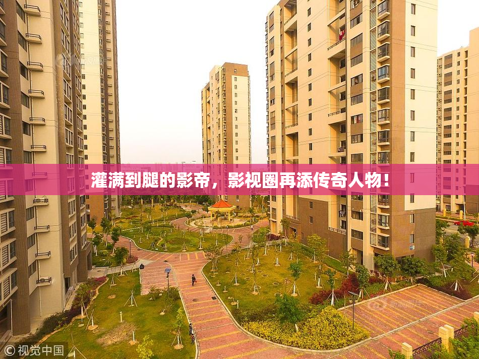 灌满到腿的影帝，影视圈再添传奇人物！