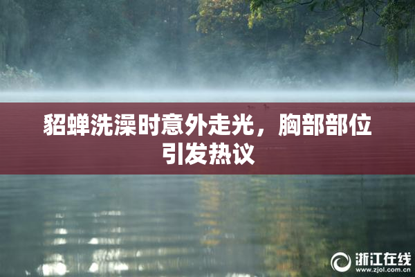 貂蝉洗澡时意外走光，胸部部位引发热议