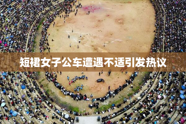短裙女子公车遭遇不适引发热议