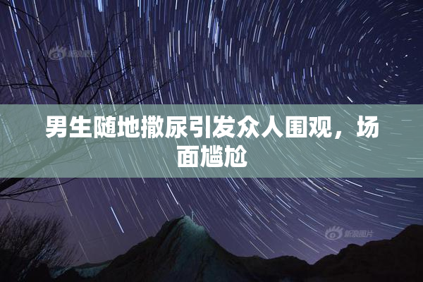 男生随地撒尿引发众人围观，场面尴尬