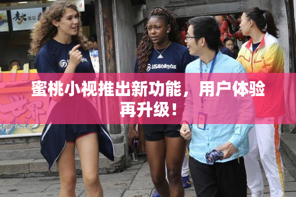 蜜桃小视推出新功能，用户体验再升级！