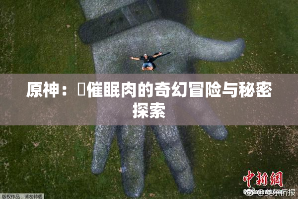 原神：婬催眠肉的奇幻冒险与秘密探索