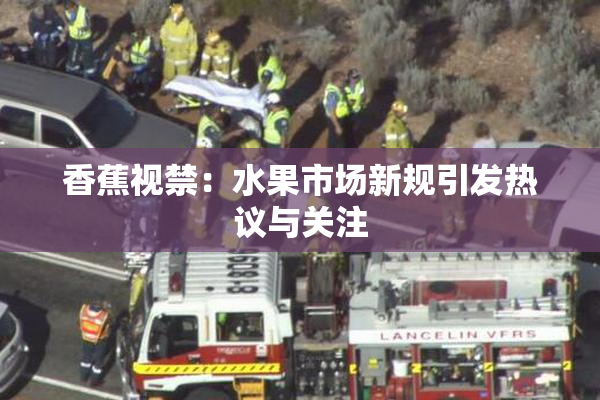 香蕉视禁：水果市场新规引发热议与关注
