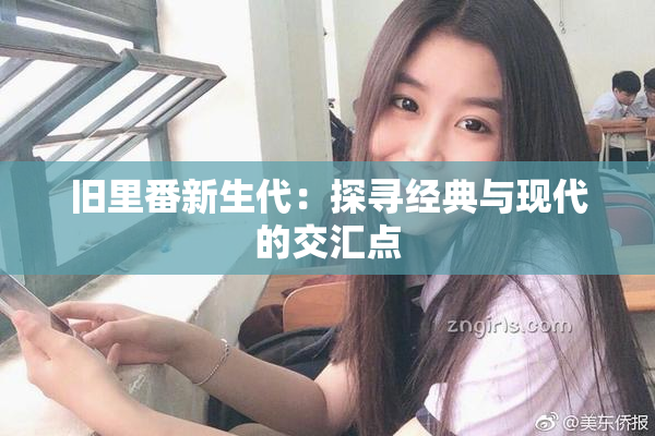 旧里番新生代：探寻经典与现代的交汇点