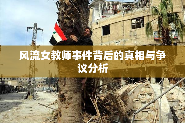 风流女教师事件背后的真相与争议分析