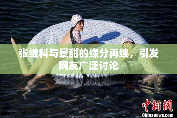 张继科与景甜的缘分再续，引发网友广泛讨论