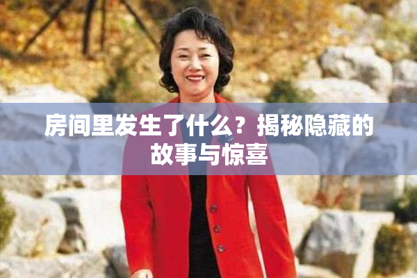 房间里发生了什么？揭秘隐藏的故事与惊喜