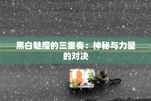 黑白魅魔的三重奏：神秘与力量的对决