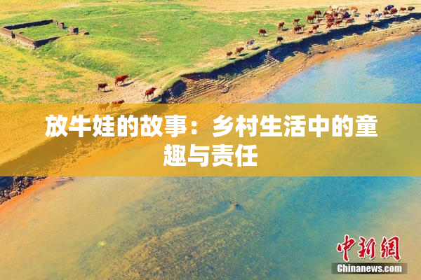 放牛娃的故事：乡村生活中的童趣与责任