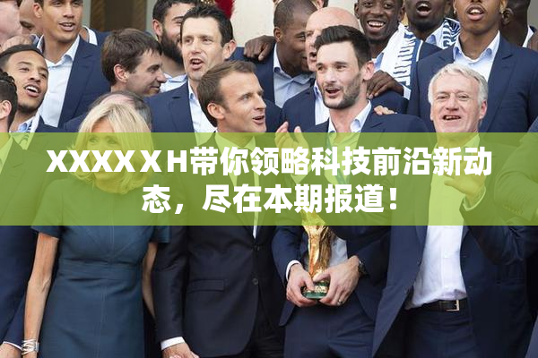 XXXXⅩH带你领略科技前沿新动态，尽在本期报道！