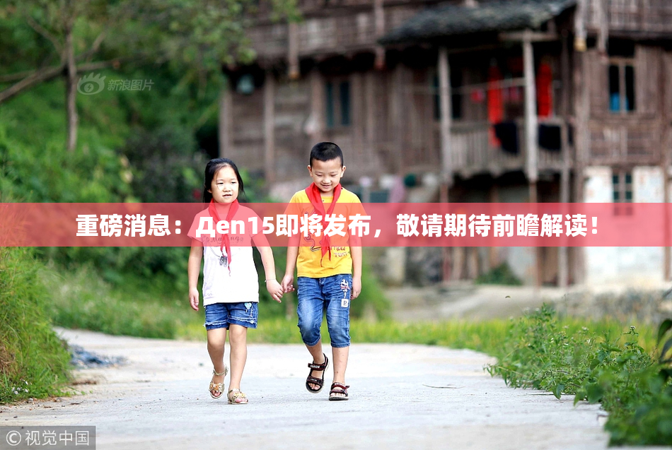 重磅消息：Дen15即将发布，敬请期待前瞻解读！