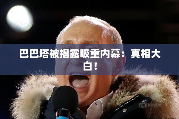 巴巴塔被揭露吸重内幕：真相大白！